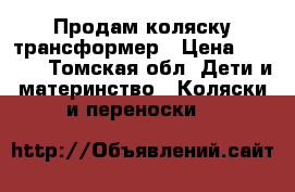 Продам коляску трансформер › Цена ­ 2 500 - Томская обл. Дети и материнство » Коляски и переноски   